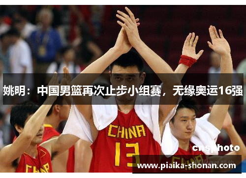 姚明：中国男篮再次止步小组赛，无缘奥运16强